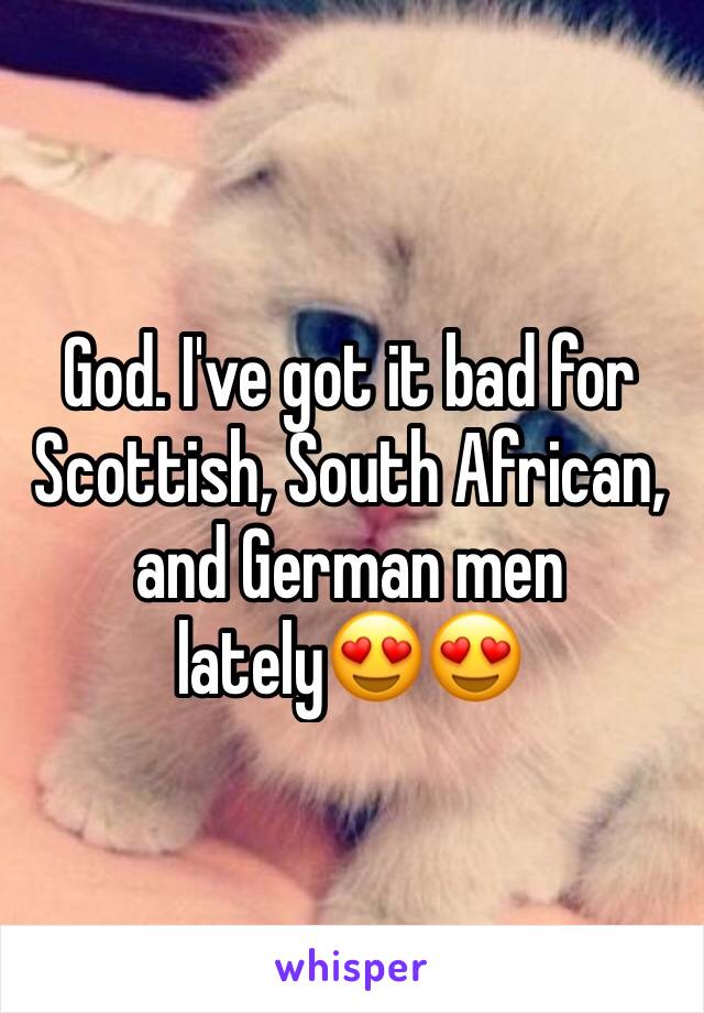 God. I've got it bad for Scottish, South African, and German men lately😍😍