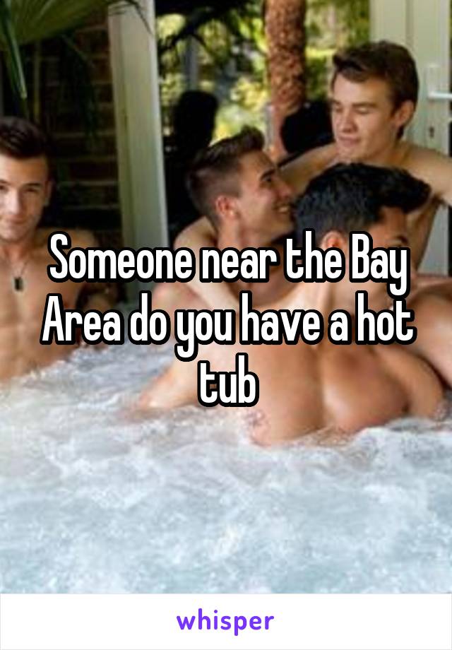 Someone near the Bay Area do you have a hot tub