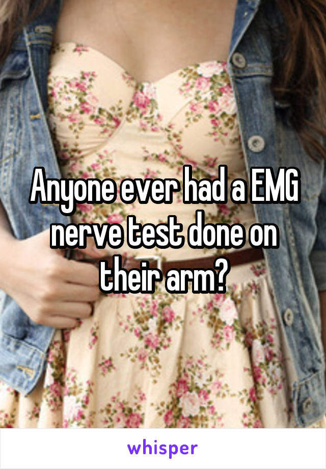 Anyone ever had a EMG nerve test done on their arm?