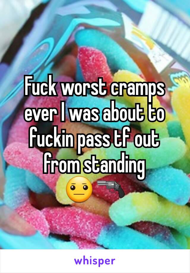 Fuck worst cramps ever I was about to fuckin pass tf out from standing
😐🔫
