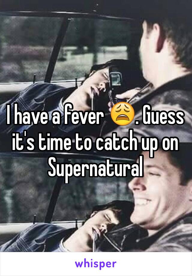 I have a fever 😩. Guess it's time to catch up on Supernatural 
