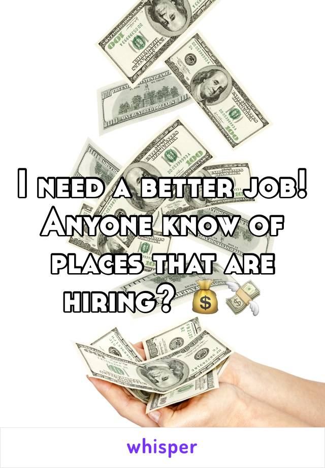 I need a better job! Anyone know of places that are hiring? 💰💸