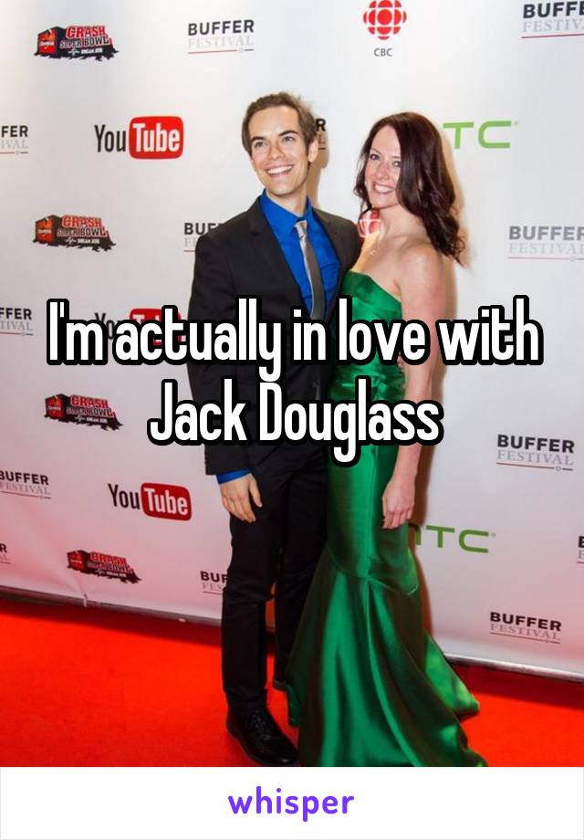 I'm actually in love with Jack Douglass
