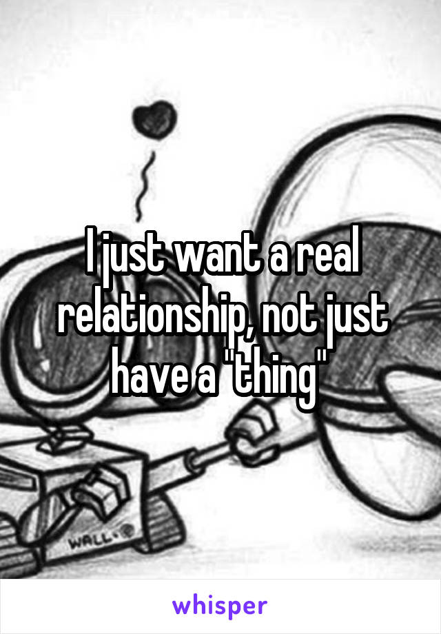 I just want a real relationship, not just have a "thing" 