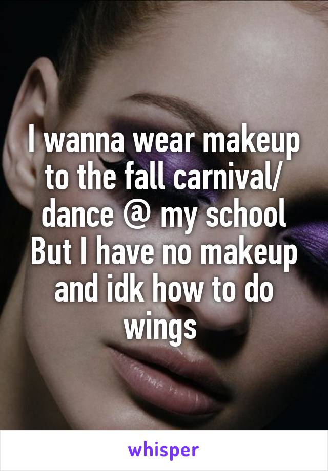 I wanna wear makeup to the fall carnival/ dance @ my school But I have no makeup and idk how to do wings 