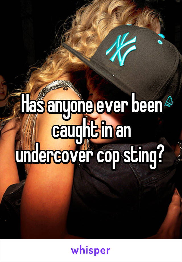 Has anyone ever been caught in an undercover cop sting? 