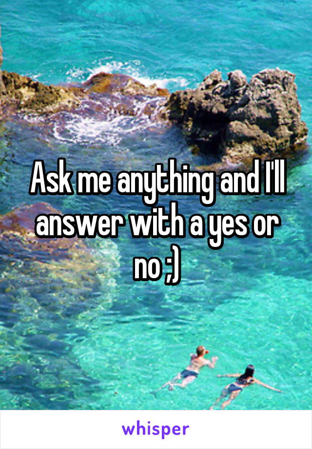 Ask me anything and I'll answer with a yes or no ;)