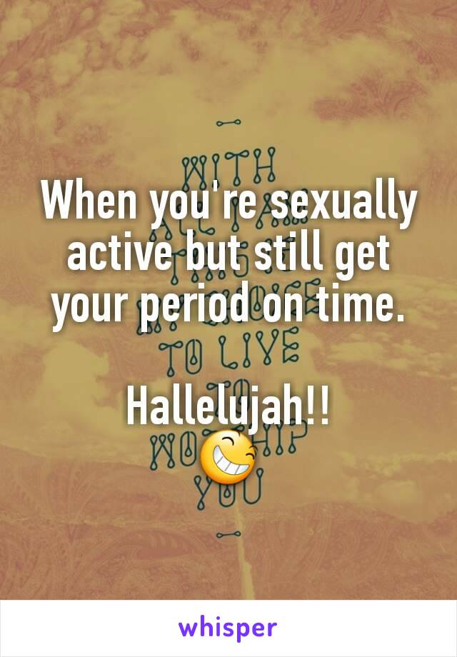 When you're sexually active but still get your period on time.

Hallelujah!!
😆