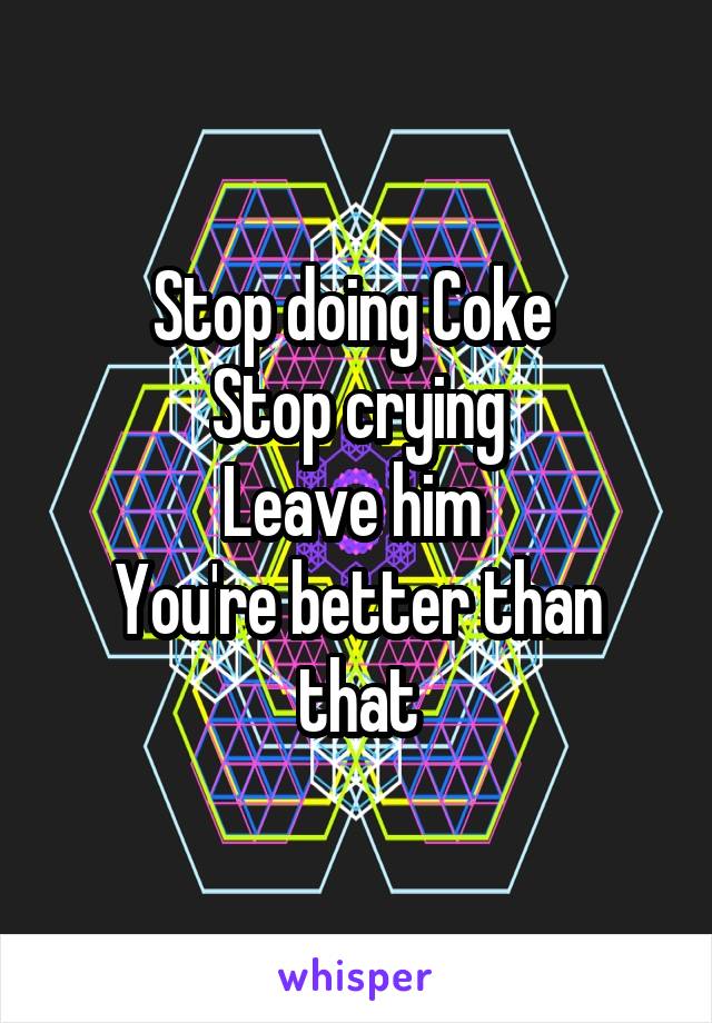 Stop doing Coke 
Stop crying
Leave him 
You're better than that