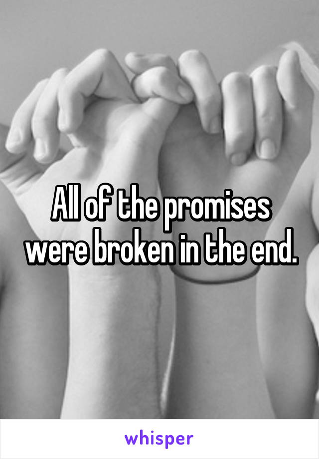All of the promises were broken in the end.