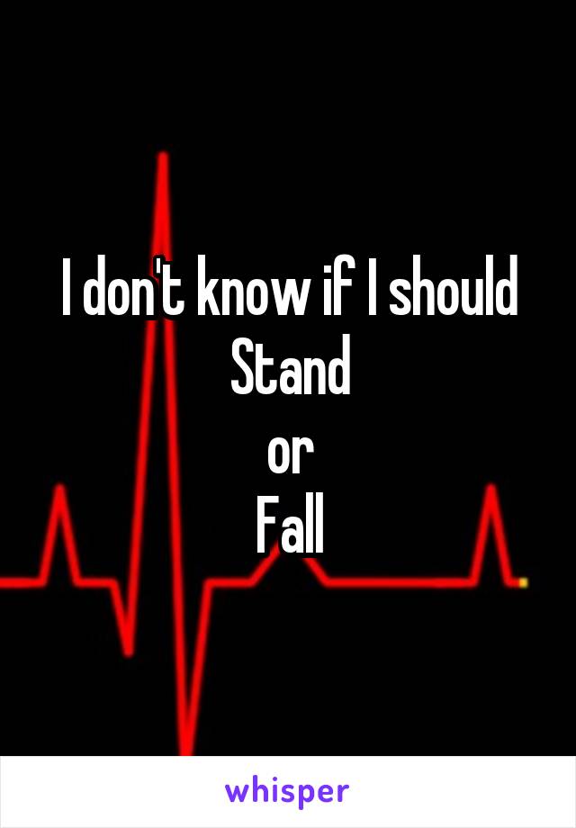 I don't know if I should
Stand
or
Fall