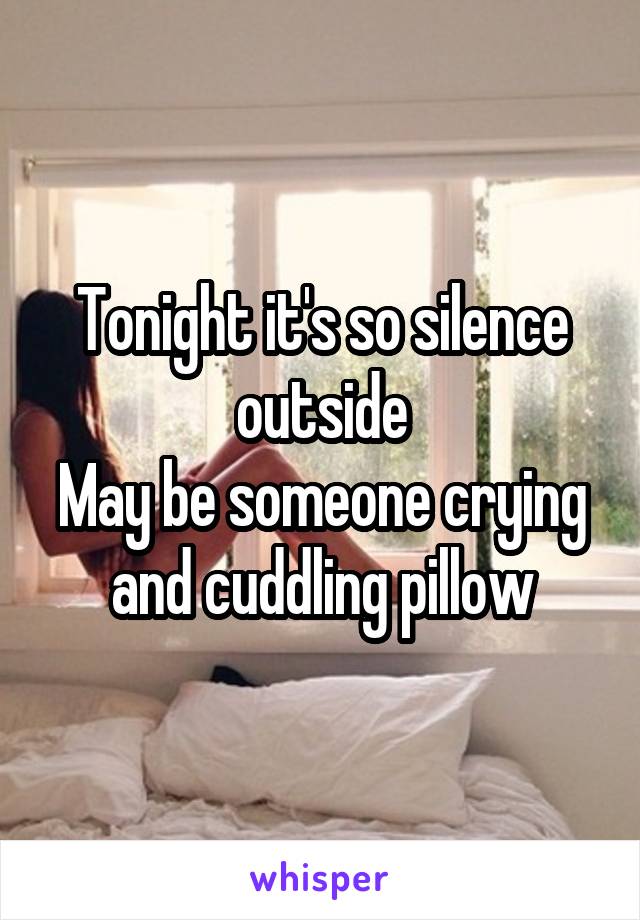 Tonight it's so silence outside
May be someone crying and cuddling pillow
