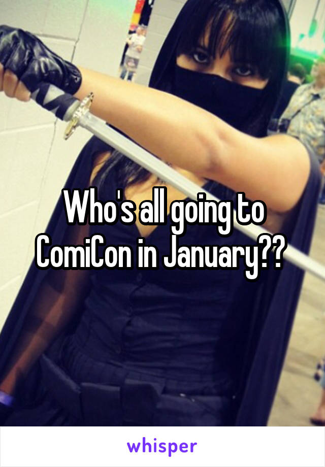 Who's all going to ComiCon in January?? 