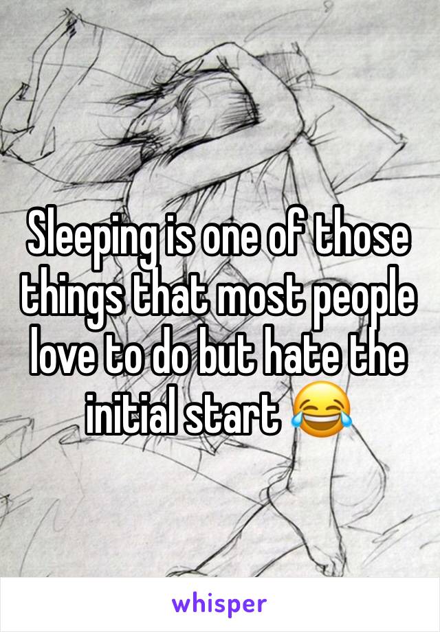Sleeping is one of those things that most people love to do but hate the initial start 😂
