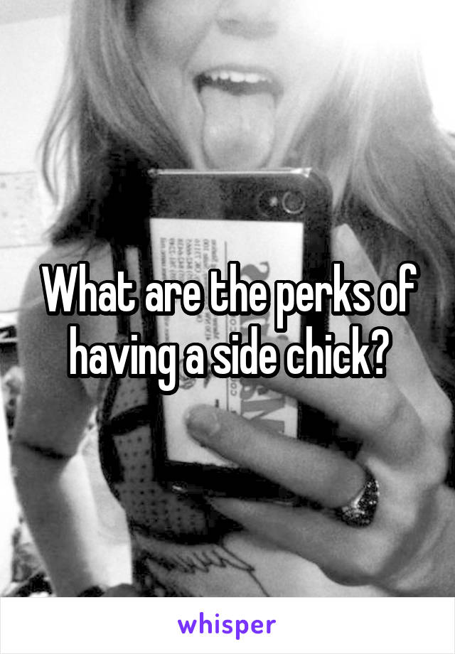What are the perks of having a side chick?