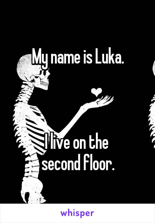 My name is Luka.



I live on the 
second floor.