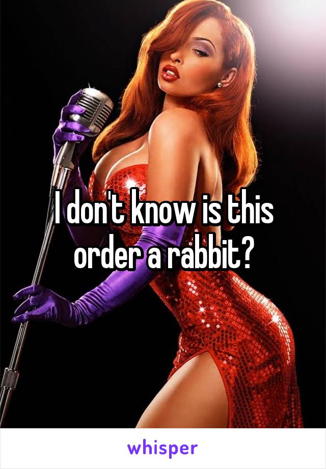 I don't know is this order a rabbit?