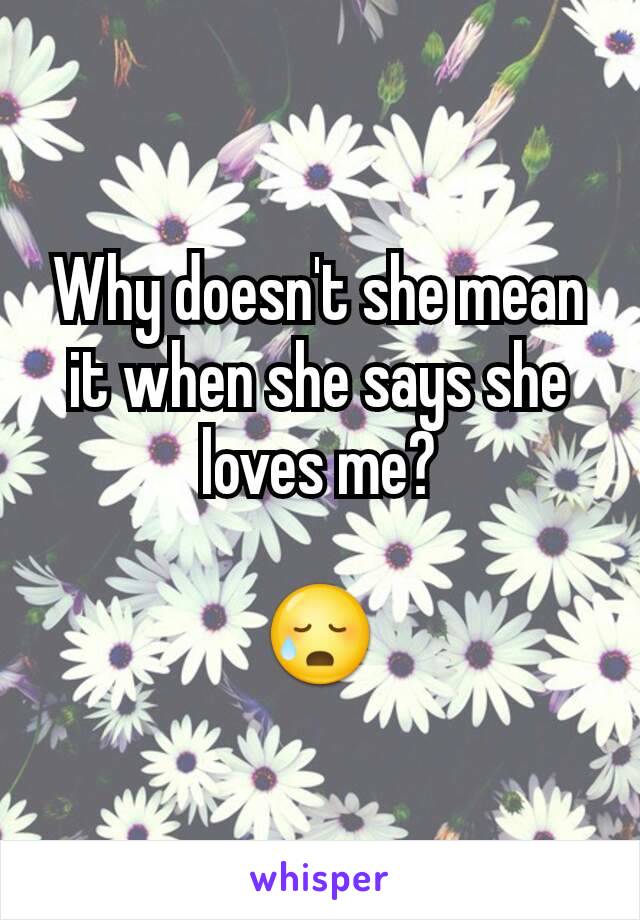 Why doesn't she mean it when she says she loves me?

😥