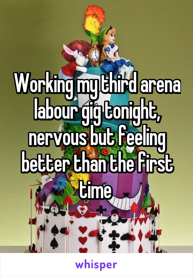 Working my third arena labour gig tonight, nervous but feeling better than the first time 