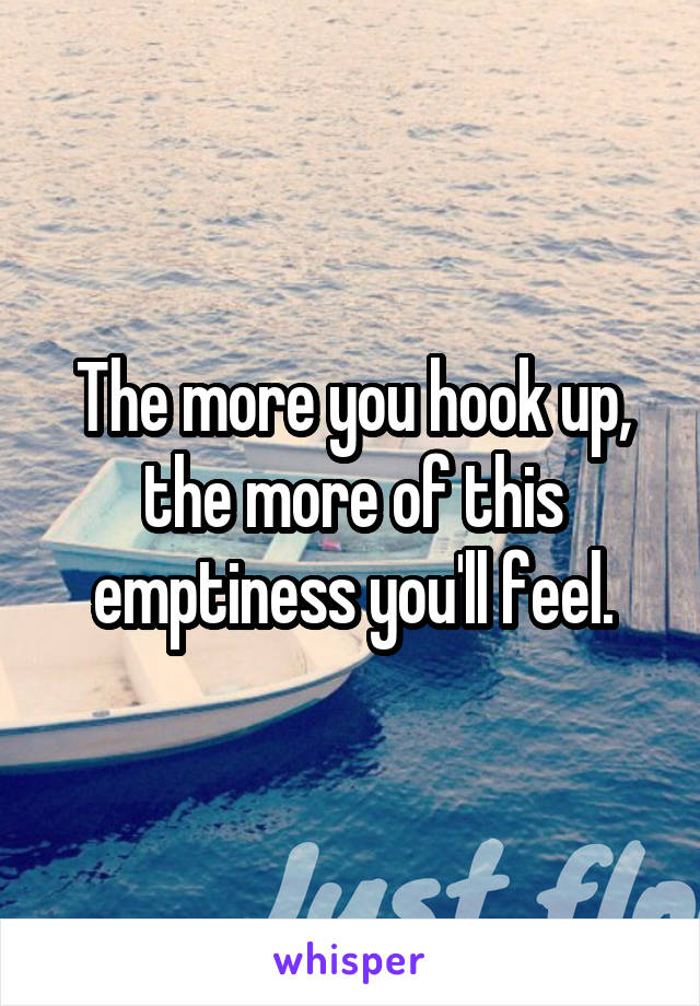 The more you hook up, the more of this emptiness you'll feel.