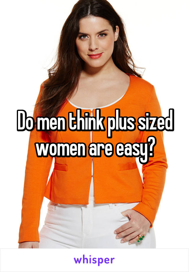 Do men think plus sized women are easy?