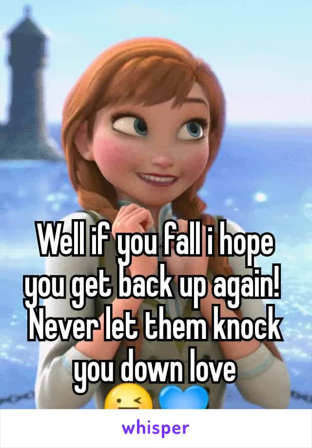 Well if you fall i hope you get back up again! 
Never let them knock you down love 😜💙