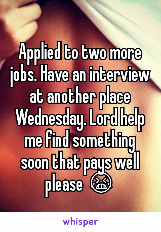 Applied to two more jobs. Have an interview at another place Wednesday. Lord help me find something soon that pays well please 😭