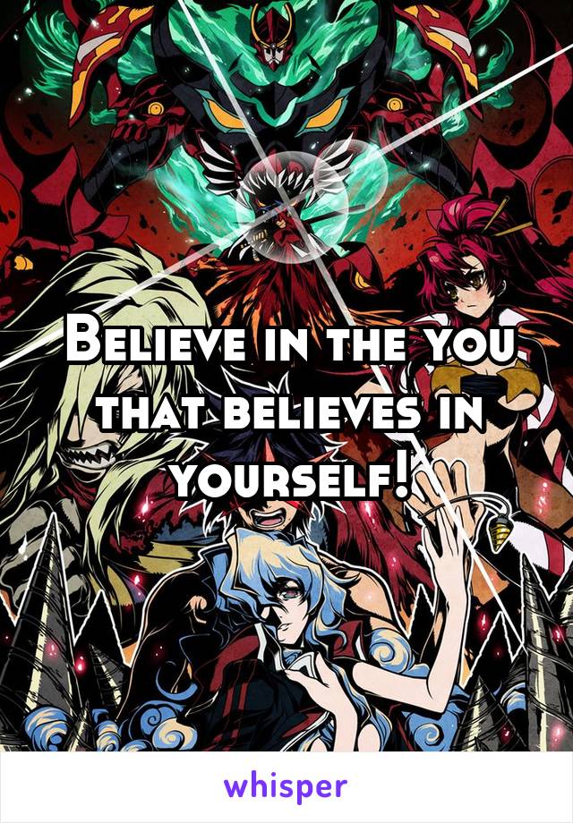 Believe in the you that believes in yourself!