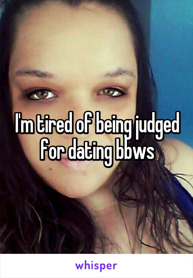 I'm tired of being judged for dating bbws