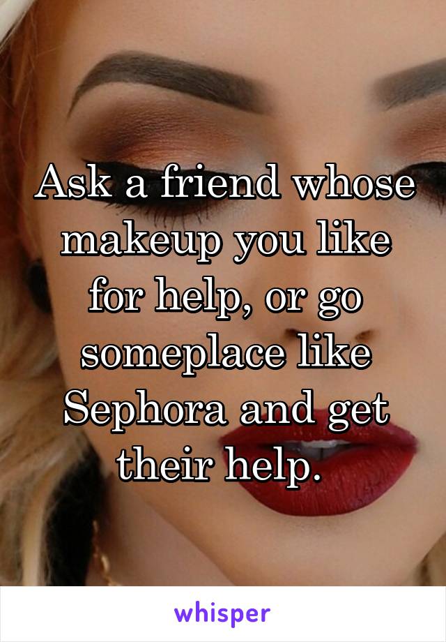 Ask a friend whose makeup you like for help, or go someplace like Sephora and get their help. 