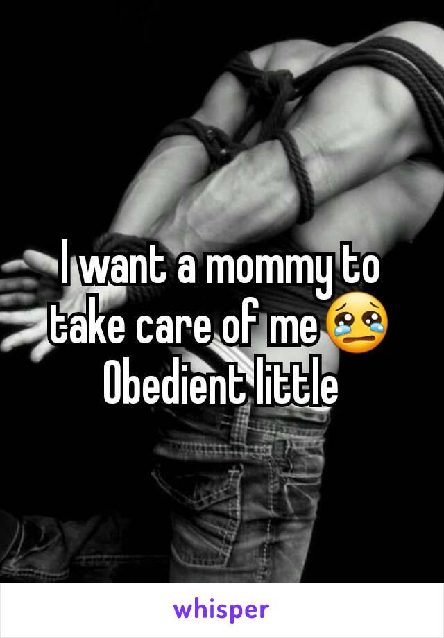 I want a mommy to take care of me😢
Obedient little