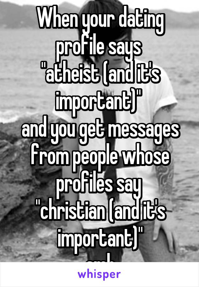 When your dating profile says 
"atheist (and it's important)" 
and you get messages from people whose profiles say 
"christian (and it's important)"
smh