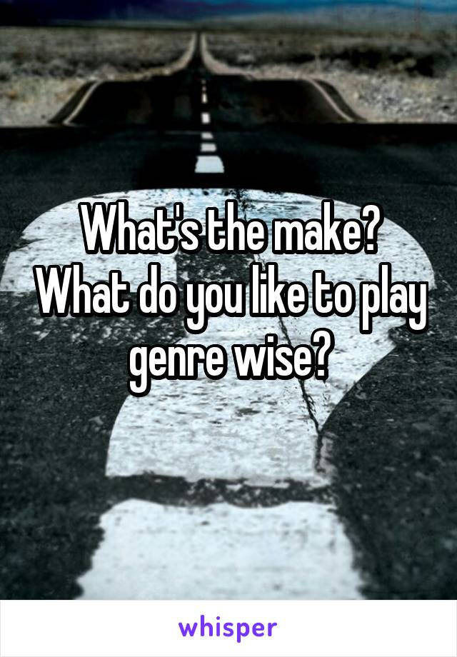 What's the make? What do you like to play genre wise?
