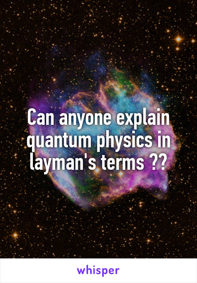 Can anyone explain quantum physics in layman's terms ??