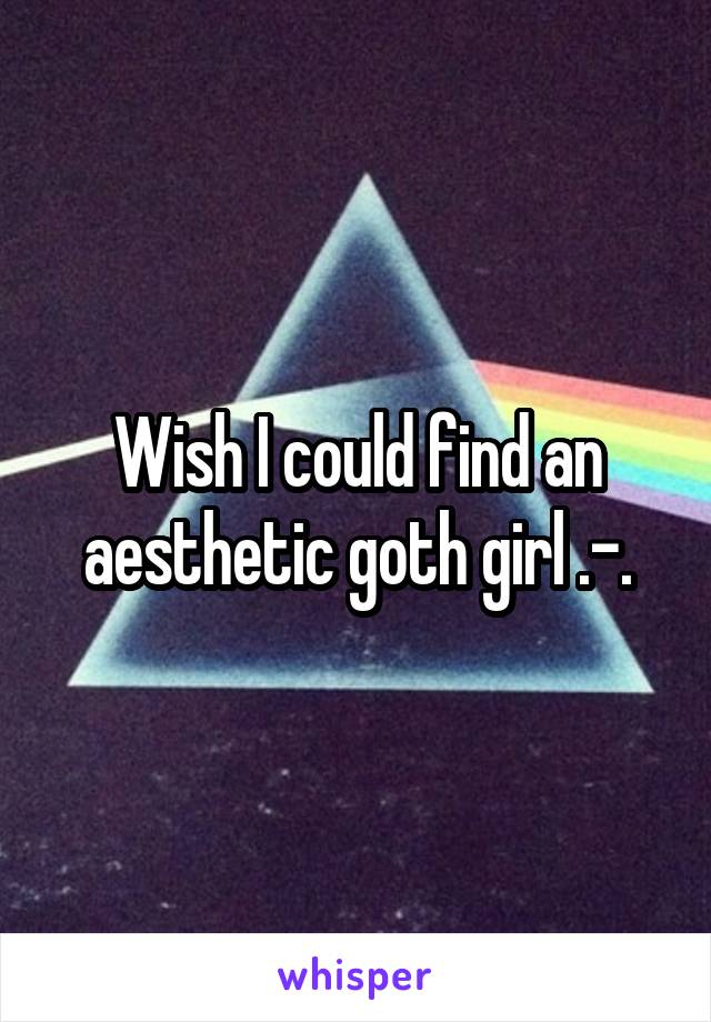 Wish I could find an aesthetic goth girl .-.