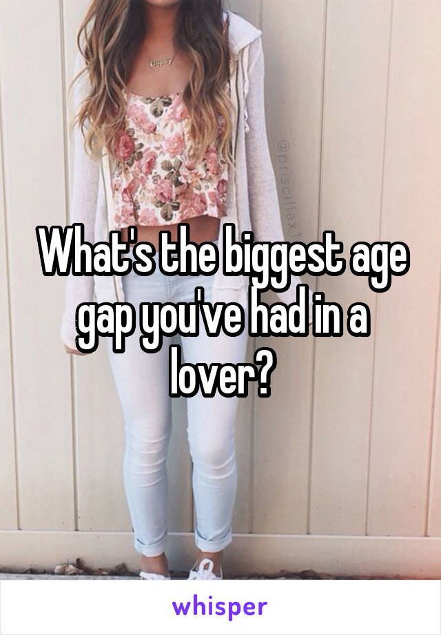 What's the biggest age gap you've had in a lover?