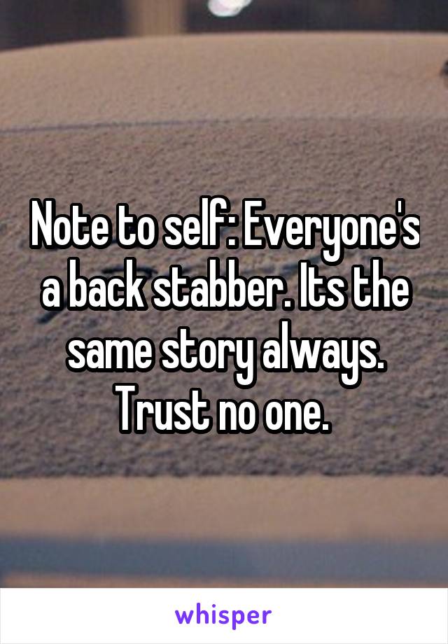 Note to self: Everyone's a back stabber. Its the same story always. Trust no one. 