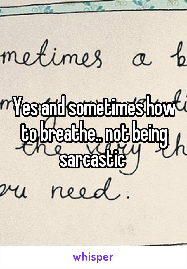 Yes and sometimes how to breathe.. not being sarcastic 