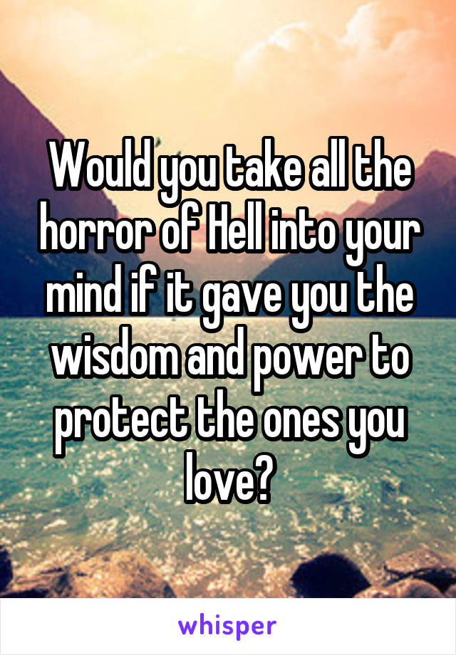 Would you take all the horror of Hell into your mind if it gave you the wisdom and power to protect the ones you love?