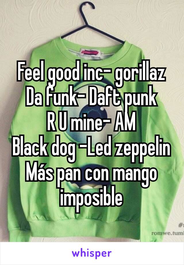 Feel good inc- gorillaz
Da funk- Daft punk
R U mine- AM
Black dog -Led zeppelin
Más pan con mango imposible