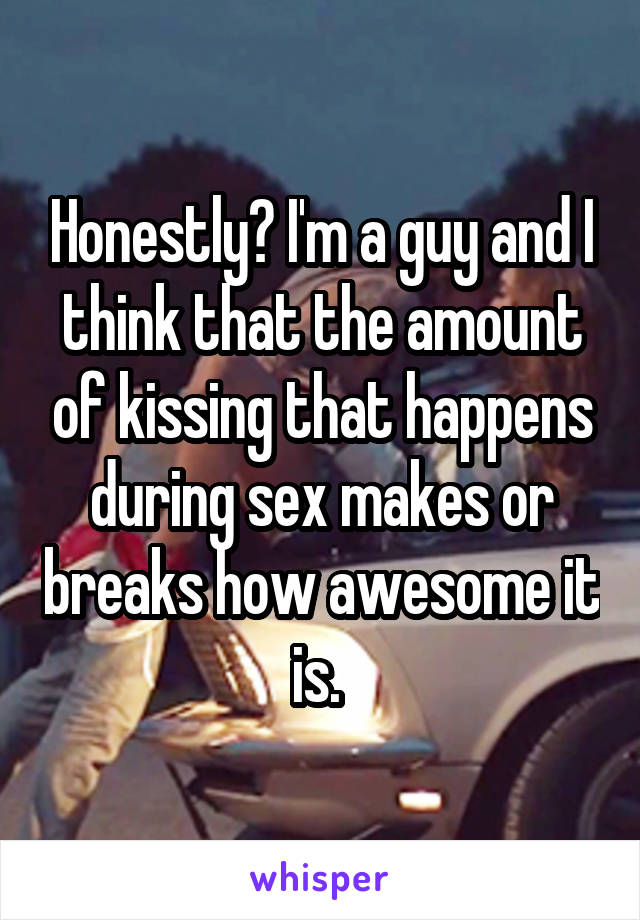 Honestly? I'm a guy and I think that the amount of kissing that happens during sex makes or breaks how awesome it is. 