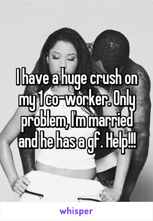 I have a huge crush on my 1 co-worker. Only problem, I'm married and he has a gf. Help!!!