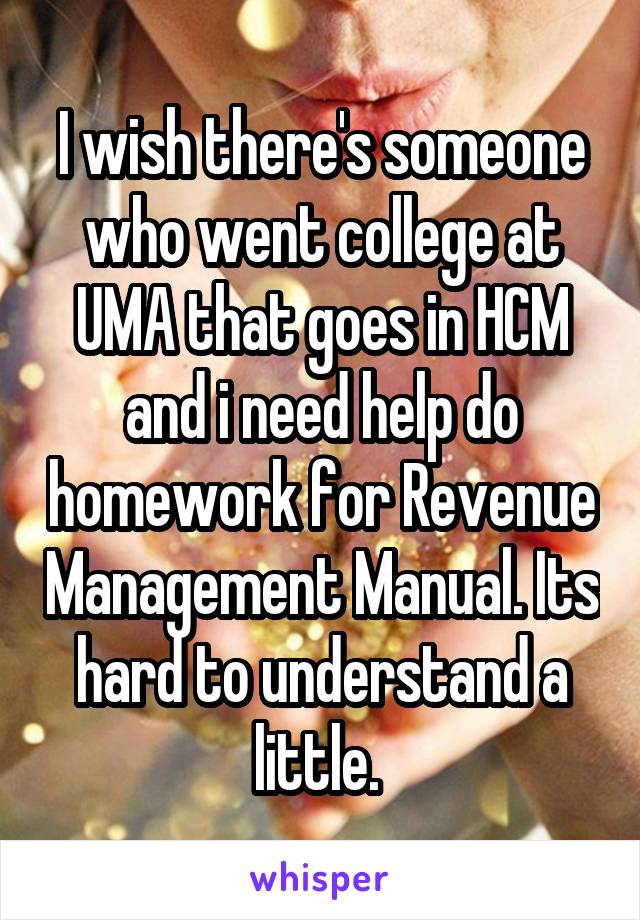 I wish there's someone who went college at UMA that goes in HCM and i need help do homework for Revenue Management Manual. Its hard to understand a little. 