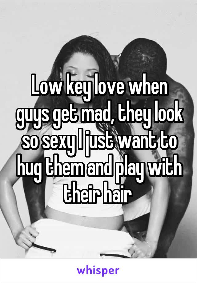 Low key love when guys get mad, they look so sexy I just want to hug them and play with their hair 