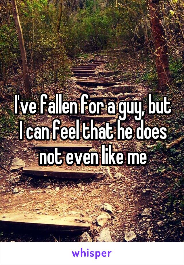 I've fallen for a guy, but I can feel that he does not even like me