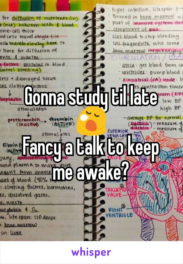 Gonna study til late 😪
Fancy a talk to keep me awake?