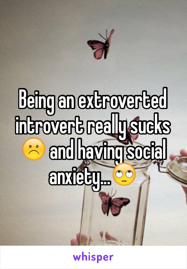 Being an extroverted introvert really sucks☹️ and having social anxiety...🙄