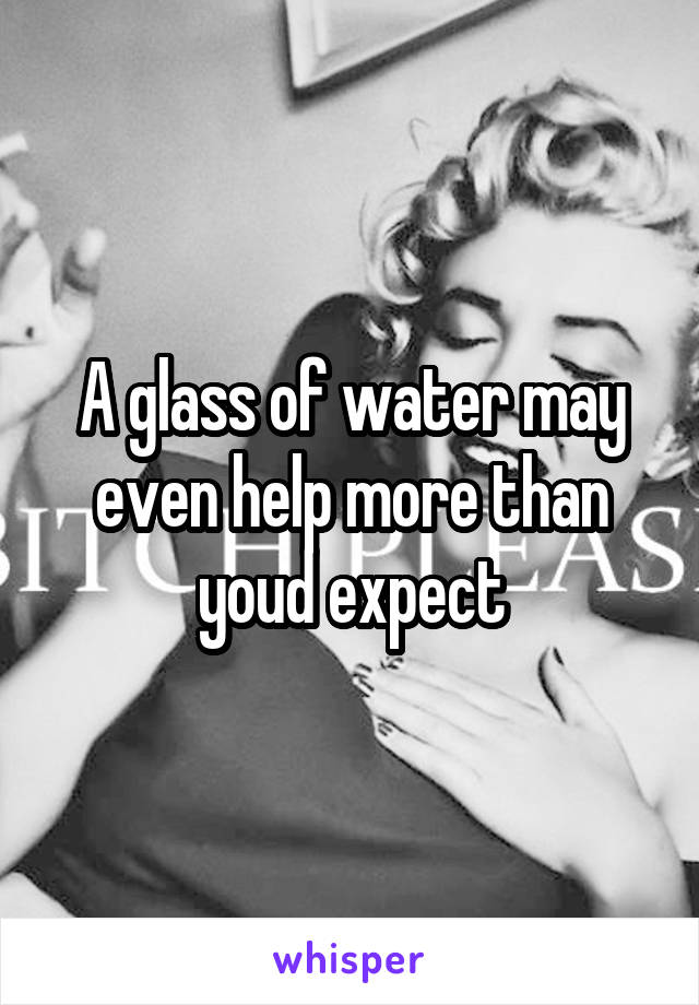 A glass of water may even help more than youd expect
