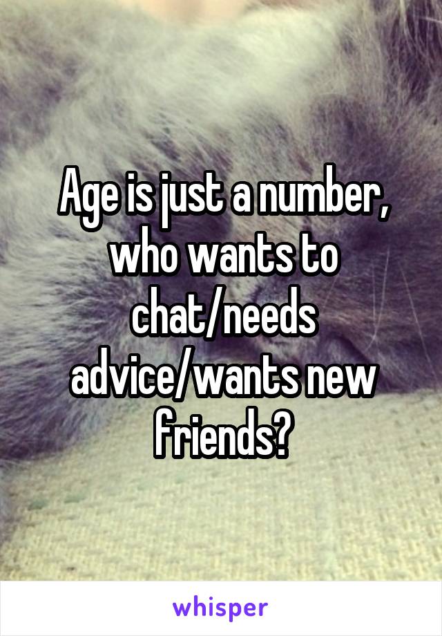 Age is just a number, who wants to chat/needs advice/wants new friends?