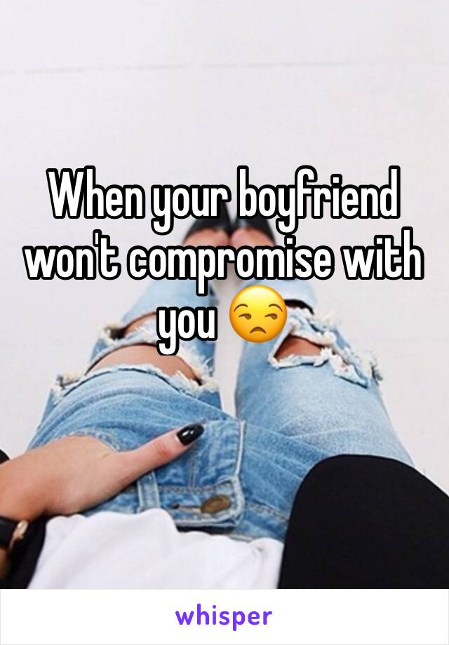 When your boyfriend won't compromise with you 😒